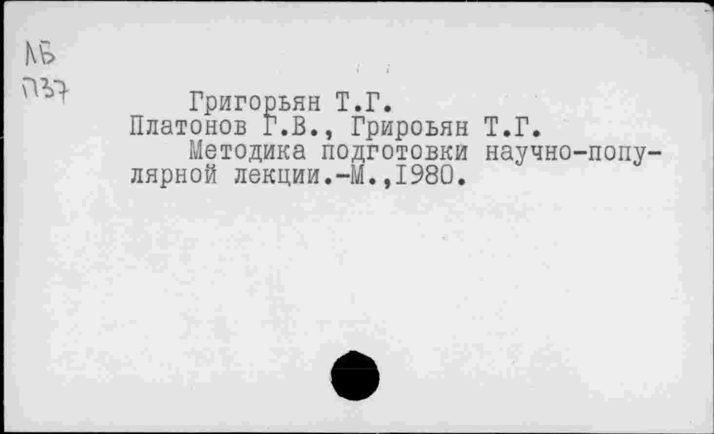 ﻿Григорьян Т.Г.
Платонов Г.В., Грироьян Т.Г.
Методика подготовки научно-попу лярной лекции.-М.,1980.